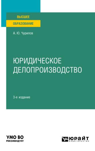 Юридическое делопроизводство 3-е изд., испр. и доп. Учебное пособие для вузов - Алексей Чурилов