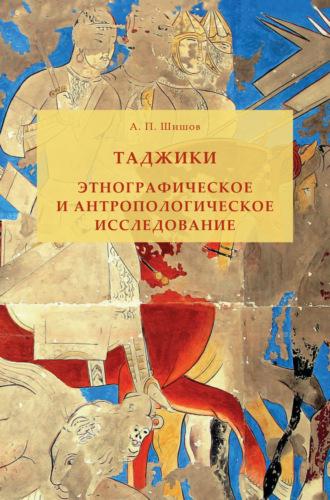 Таджики. Этнографическое и антропологическое исследование - Александр Шишов