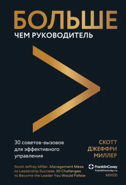 Больше чем руководитель. 30 советов-вызовов для эффективного управления - Скотт Джеффри Миллер