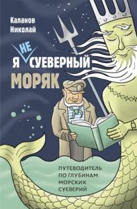 Я не суеверный моряк. Путеводитель по глубинам морских суеверий, książka audio Николая Каланова. ISDN67440125