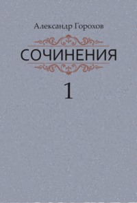 Сочинения в трех книгах. Книга первая. Повести - Александр Горохов