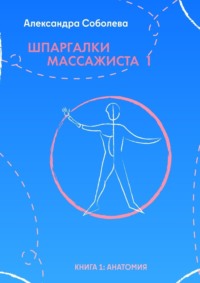 Шпаргалки массажиста – 1. Книга 1: анатомия - Александра Соболева