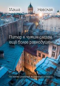 Питер к чужим слезам ещё более равнодушен. На основании реальных жизненных историй, аудиокнига Маши Невской. ISDN67465911