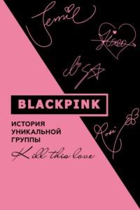 Blackpink. История уникальной группы. Kill this love, Hörbuch Кима Мина-хё. ISDN67471686