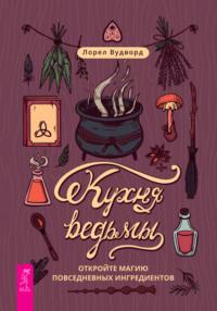 Кухня ведьмы: откройте магию повседневных ингредиентов, audiobook Лорела Вудворд. ISDN67475822