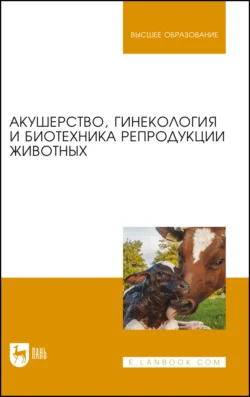 Акушерство, гинекология и биотехника репродукции животных. Учебник для вузов, аудиокнига Г. П. Дюльгера. ISDN67484148