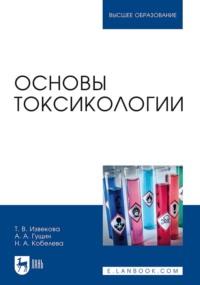 Основы токсикологии. Учебное пособие для вузов - Т. Извекова