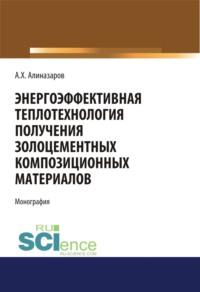 Энергоэффективная теплотехнология получения золоцементных композиционных материалов. (Бакалавриат, Магистратура, Специалитет). Монография., аудиокнига Алишера Хайдаралиева Алиназарова. ISDN67494363