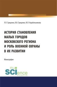 История становления малых городов московского региона и роль военной охраны в их развитии. (Аспирантура). (Бакалавриат). (Магистратура). Монография, audiobook Леонида Леонидовича Грищенко. ISDN67494408