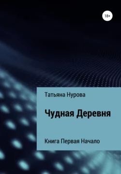 Чудная Деревня. Книга первая. Начало - Татьяна Нурова