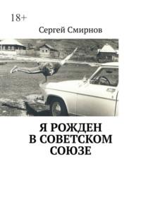 Я рожден в Советском Союзе, audiobook Сергея Смирнова. ISDN67554081