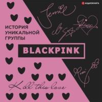Blackpink. История уникальной группы. Kill this love, аудиокнига Кима Мина-хё. ISDN67568771