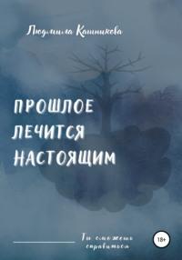 Прошлое лечится настоящим, audiobook Людмилы Кашниковой. ISDN67572920