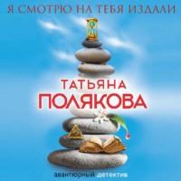 Я смотрю на тебя издали, audiobook Татьяны Поляковой. ISDN67577972