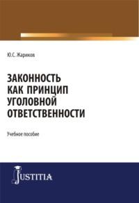 Законность как принцип уголовной ответственности. (Адъюнктура, Аспирантура, Магистратура, Специалитет). Учебное пособие., аудиокнига Юрия Сергеевича Жарикова. ISDN67584275