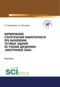 Формирование стратегической компетентности при выполнении тестовых заданий по учебной дисциплине Иностранный язык . (Аспирантура, Бакалавриат, Магистратура). Учебное пособие., аудиокнига Татьяны Сергеевны Путиловской. ISDN67584366