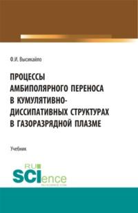 Процессы амбиполярного переноса в кумулятивно-диссипативных структурах в газоразрядной плазме. (Аспирантура, Бакалавриат, Магистратура). Учебник., audiobook Филиппа Ивановича Высикайло. ISDN67584395