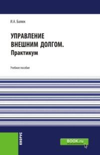 Управление внешним долгом. Практикум. (Бакалавриат, Магистратура). Учебное пособие. - Игорь Балюк