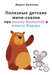 Полезные детские мини-сказки про мышку Матильду и мишку Федора, аудиокнига Марии Брилевой. ISDN67590569