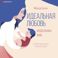 Идеальная любовь неидеальных мам, audiobook Меседу Булача. ISDN67593315