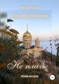 Не плачь, książka audio Александры Никогосян. ISDN67597697