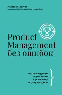 Product Management без ошибок. Гид по созданию, управлению и успешному запуску продукта, аудиокнига Мелиссы Перри. ISDN67601328