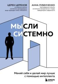 Мысли системно. Меняй себя и делай мир лучше с помощью интеллекта - Церен Церенов