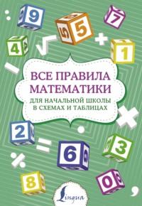 Все правила математики для начальной школы в схемах и таблицах - Сборник