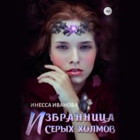 Избранница Серых холмов, audiobook Инессы Ивановой. ISDN67604912