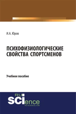 Психофизиологические свойства спортсменов. (Аспирантура, Бакалавриат, Магистратура). Учебное пособие. - Игорь Юров