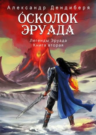 Осколок Эруада. Легенды Эруада. Книга вторая - Александр Дендиберя