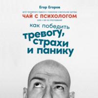 Чай с психологом. Как победить тревогу, страхи и панику, audiobook Егора Егорова. ISDN67621374