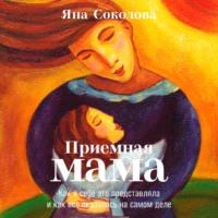 Приемная мама. Как я себе это представляла и как все оказалось на самом деле, książka audio Яны Соколовой. ISDN67621379