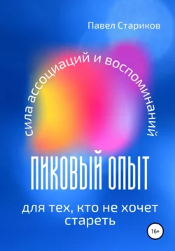 Пиковый опыт для тех, кто не хочет стареть. Сила ассоциаций и воспоминаний - Павел Стариков