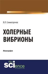 Холерные вибрионы. (Аспирантура, Бакалавриат, Магистратура, Специалитет). Монография. - Владлен Семиотрочев