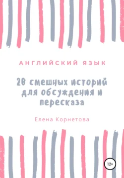 Английский язык. 20 смешных историй для обсуждения и пересказа - Елена Корнетова