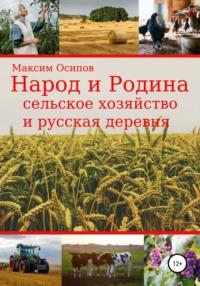 Народ и Родина. Сельское хозяйство и русская деревня - Максим Осипов