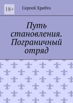 Путь становления. Пограничный отряд. - Сергей Хребто