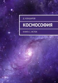 Космософия. Книга 1. Исток - Д. Кокшаров
