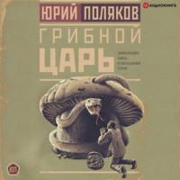 Грибной царь, audiobook Юрия Полякова. ISDN67641909