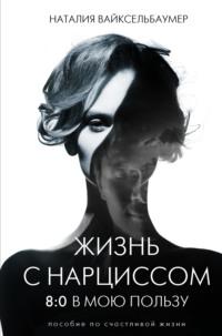 Жизнь с нарциссом: 8:0 в мою пользу. Пособие по счастливой жизни, аудиокнига Наталии Вайксельбаумер. ISDN67642613