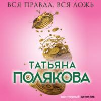 Вся правда, вся ложь, książka audio Татьяны Поляковой. ISDN67646030