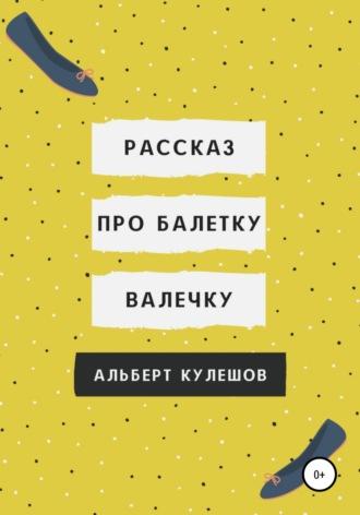 Рассказ про балетку Валечку - Альберт Кулешов