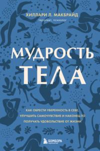 Мудрость тела. Как обрести уверенность в себе, улучшить самочувствие и наконец-то получать удовольствие от жизни - Хиллари Л. МакБрайд