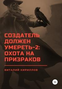 Создатель должен умереть – 2: Охота на призраков, аудиокнига Виталия Александровича Кириллова. ISDN67656362