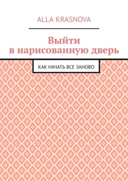 Выйти в нарисованную дверь. Как начать все заново - Alla Krasnova