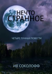 Нечто странное. Четыре лунных повести - Ив Соколофф