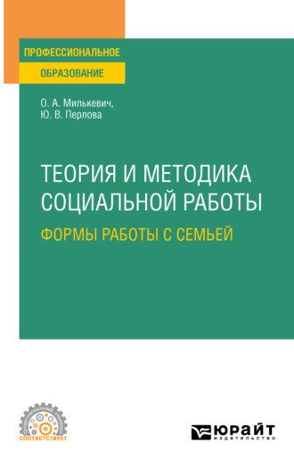 Теория и методика социальной работы: формы работы с семьей. Учебное пособие для СПО - Оксана Милькевич