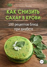 Как снизить сахар в крови: 100 рецептов блюд при диабете, audiobook Ирины Никулины Имаджики. ISDN67667591