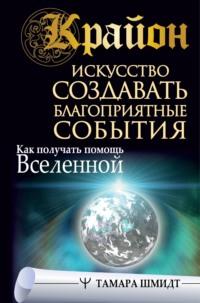 Крайон. Искусство создавать благоприятные события. Как получать помощь Вселенной, аудиокнига Тамары Шмидт. ISDN67670199